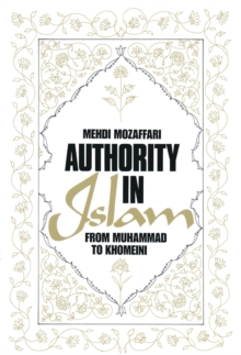 Authority in Islam: From Mohammed to Khomeini : From Mohammed to Khomeini