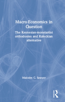 Macroeconomics in Question : The Keynesian-Monetartist Orthodoxies and Kaleckian Alternative