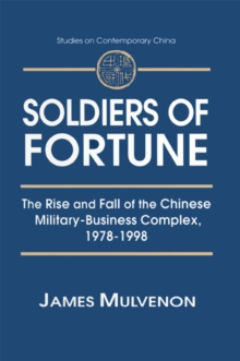 Soldiers of Fortune: The Rise and Fall of the Chinese Military-Business Complex, 1978-1998 : The Rise and Fall of the Chinese Military-Business Complex, 1978-1998