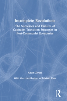 Incomplete Revolutions : Success and Failures of Capitalist Transition Strategies in Post-communist Economies