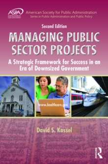 Managing Public Sector Projects : A Strategic Framework for Success in an Era of Downsized Government, Second Edition