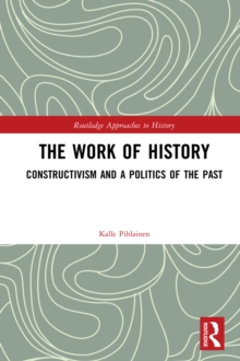 The Work of History : Constructivism and a Politics of the Past