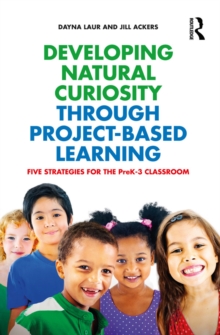 Developing Natural Curiosity through Project-Based Learning : Five Strategies for the PreK-3 Classroom