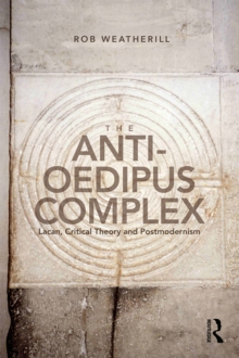 The Anti-Oedipus Complex : Lacan, Critical Theory and Postmodernism