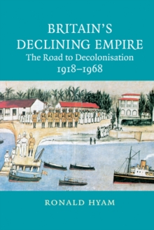 Britain's Declining Empire : The Road to Decolonisation, 19181968