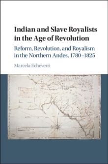 Indian and Slave Royalists in the Age of Revolution : Reform, Revolution, and Royalism in the Northern Andes, 1780-1825