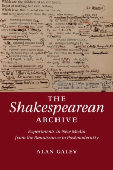 The Shakespearean Archive : Experiments in New Media from the Renaissance to Postmodernity