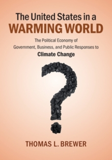 The United States in a Warming World : The Political Economy of Government, Business, and Public Responses to Climate Change