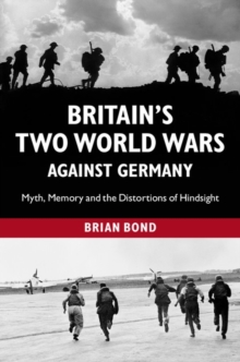 Britain's Two World Wars against Germany : Myth, Memory and the Distortions of Hindsight