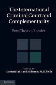 The International Criminal Court and Complementarity : From Theory to Practice