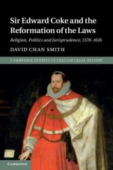 Sir Edward Coke and the Reformation of the Laws : Religion, Politics and Jurisprudence, 1578-1616