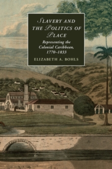 Slavery and the Politics of Place : Representing the Colonial Caribbean, 1770-1833