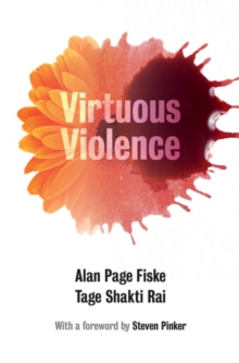 Virtuous Violence : Hurting and Killing to Create, Sustain, End, and Honor Social Relationships