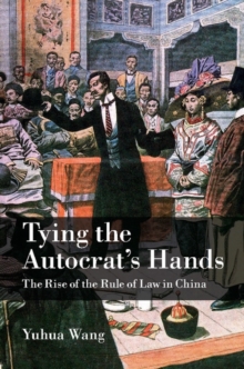 Tying the Autocrat's Hands : The Rise of The Rule of Law in China