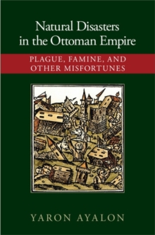 Natural Disasters in the Ottoman Empire : Plague, Famine, and Other Misfortunes