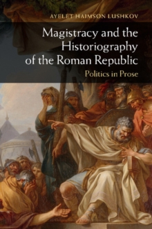 Magistracy and the Historiography of the Roman Republic : Politics in Prose