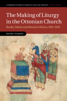 Making of Liturgy in the Ottonian Church : Books, Music and Ritual in Mainz, 950-1050