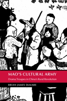 Mao's Cultural Army : Drama Troupes in China's Rural Revolution