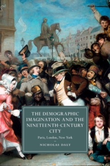 Demographic Imagination and the Nineteenth-Century City : Paris, London, New York