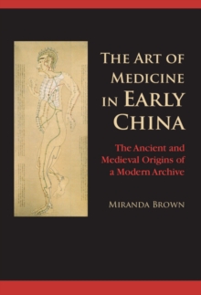 Art of Medicine in Early China : The Ancient and Medieval Origins of a Modern Archive