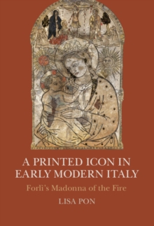 A Printed Icon in Early Modern Italy : Forli's Madonna of the Fire