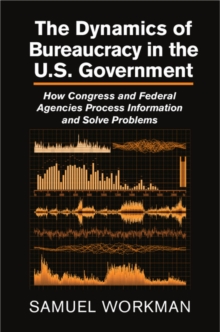 The Dynamics of Bureaucracy in the US Government : How Congress and Federal Agencies Process Information and Solve Problems