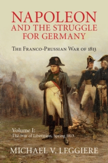 Napoleon and the Struggle for Germany: Volume 1, The War of Liberation, Spring 1813 : The Franco-Prussian War of 1813