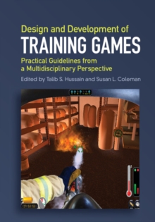 Design and Development of Training Games : Practical Guidelines from a Multidisciplinary Perspective