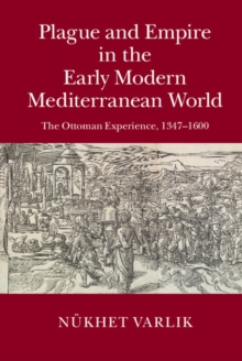 Plague and Empire in the Early Modern Mediterranean World : The Ottoman Experience, 1347-1600