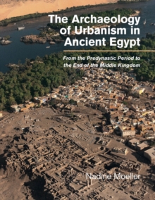 Archaeology of Urbanism in Ancient Egypt : From the Predynastic Period to the End of the Middle Kingdom