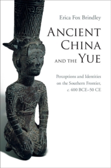 Ancient China and the Yue : Perceptions and Identities on the Southern Frontier, c.400 BCE-50 CE