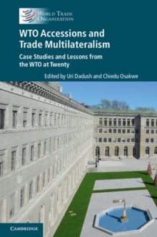 WTO Accessions and Trade Multilateralism : Case Studies and Lessons from the WTO at Twenty