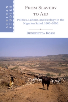 From Slavery to Aid : Politics, Labour, and Ecology in the Nigerien Sahel, 18002000