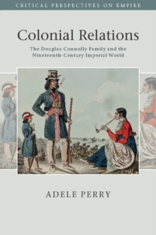 Colonial Relations : The Douglas-Connolly Family and the Nineteenth-Century Imperial World