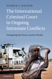 International Criminal Court in Ongoing Intrastate Conflicts : Navigating the Peace-Justice Divide