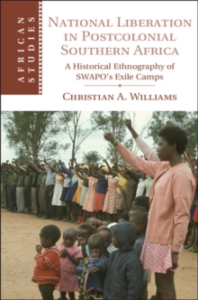 National Liberation in Postcolonial Southern Africa : A Historical Ethnography of SWAPO's Exile Camps