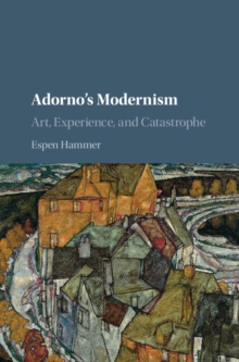 Adorno's Modernism : Art, Experience, and Catastrophe