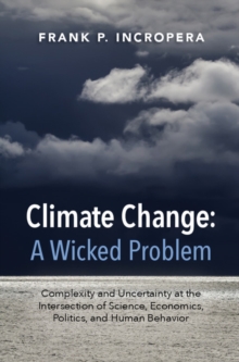 Climate Change: A Wicked Problem : Complexity and Uncertainty at the Intersection of Science, Economics, Politics, and Human Behavior