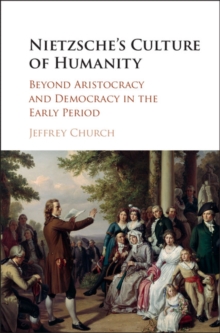 Nietzsche's Culture of Humanity : Beyond Aristocracy and Democracy in the Early Period