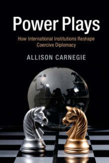 Power Plays : How International Institutions Reshape Coercive Diplomacy