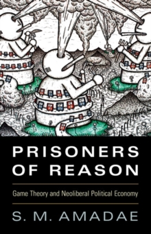 Prisoners of Reason : Game Theory and Neoliberal Political Economy