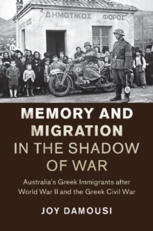 Memory and Migration in the Shadow of War : Australia's Greek Immigrants after World War II and the Greek Civil War