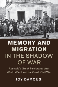 Memory and Migration in the Shadow of War : Australia's Greek Immigrants after World War II and the Greek Civil War