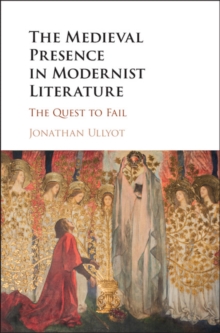 The Medieval Presence in Modernist Literature : The Quest to Fail