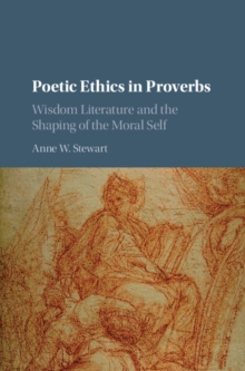 Poetic Ethics in Proverbs : Wisdom Literature and the Shaping of the Moral Self