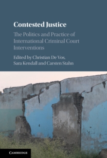 Contested Justice : The Politics and Practice of International Criminal Court Interventions