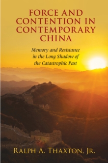 Force and Contention in Contemporary China : Memory and Resistance in the Long Shadow of the Catastrophic Past