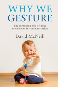 Why We Gesture : The Surprising Role of Hand Movements in Communication