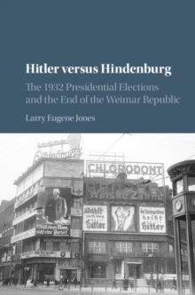 Hitler versus Hindenburg : The 1932 Presidential Elections and the End of the Weimar Republic