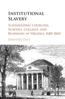 Institutional Slavery : Slaveholding Churches, Schools, Colleges, and Businesses in Virginia, 1680-1860